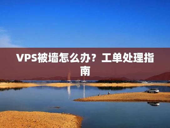 VPS被墙怎么办？工单处理指南