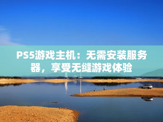 PS5游戏主机：无需安装服务器，享受无缝游戏体验