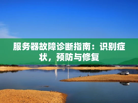 服务器故障诊断指南：识别症状，预防与修复