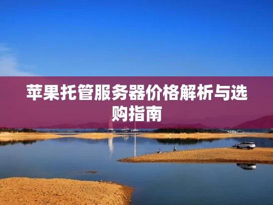 苹果托管服务器价格解析与选购指南