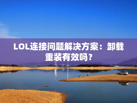 LOL连接问题解决方案：卸载重装有效吗？
