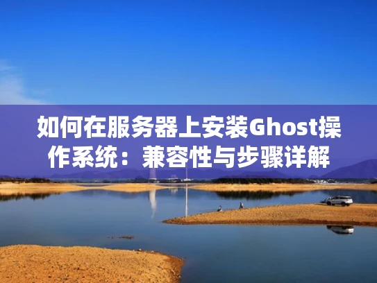 如何在服务器上安装Ghost操作系统：兼容性与步骤详解
