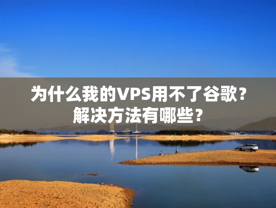 为什么我的VPS用不了谷歌？解决方法有哪些？