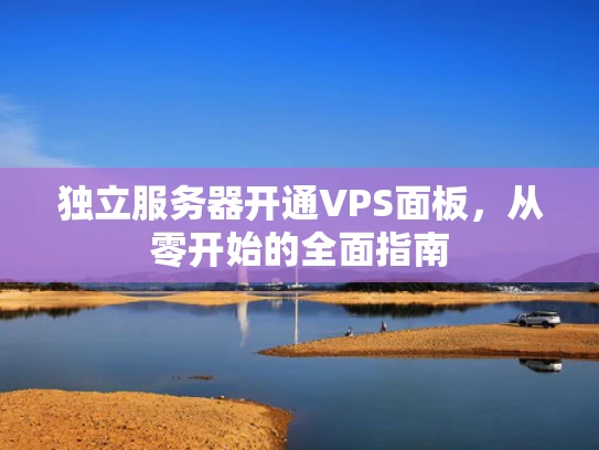 独立服务器开通VPS面板，从零开始的全面指南