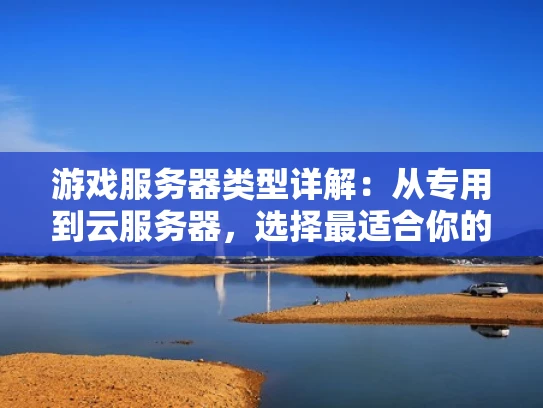 游戏服务器类型详解：从专用到云服务器，选择最适合你的方案
