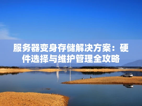 服务器变身存储解决方案：硬件选择与维护管理全攻略