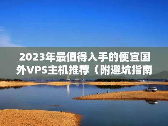 2023年最值得入手的便宜国外VPS主机推荐（附避坑指南）