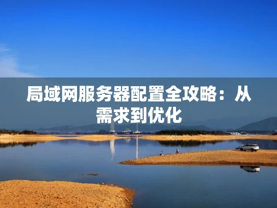 局域网服务器配置全攻略：从需求到优化