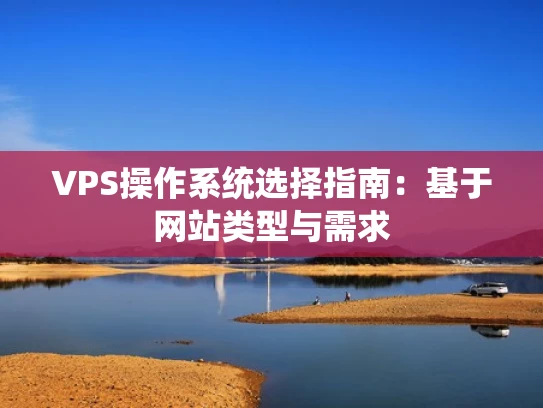 VPS操作系统选择指南：基于网站类型与需求