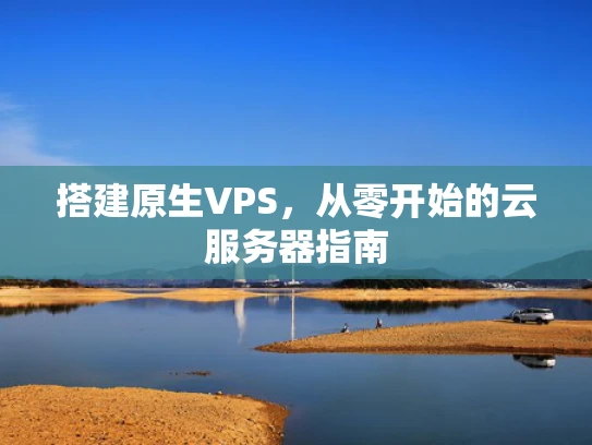 搭建原生VPS，从零开始的云服务器指南