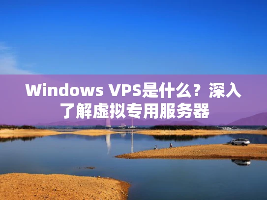 Windows VPS是什么？深入了解虚拟专用服务器