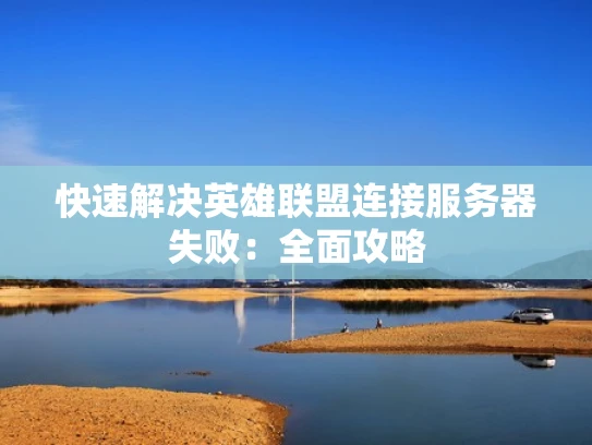快速解决英雄联盟连接服务器失败：全面攻略