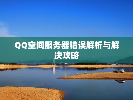 QQ空间服务器错误解析与解决攻略