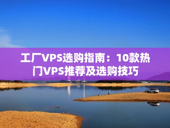 工厂VPS选购指南：10款热门VPS推荐及选购技巧