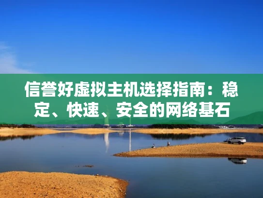 信誉好虚拟主机选择指南：稳定、快速、安全的网络基石