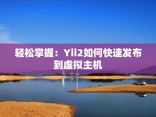 轻松掌握：Yii2如何快速发布到虚拟主机