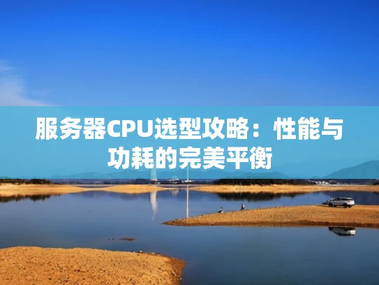服务器CPU选型攻略：性能与功耗的完美平衡