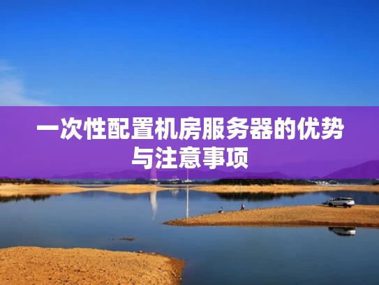 一次性配置机房服务器的优势与注意事项