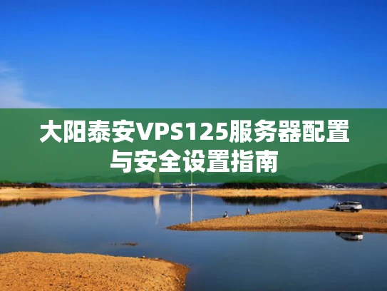 大阳泰安VPS125服务器配置与安全设置指南