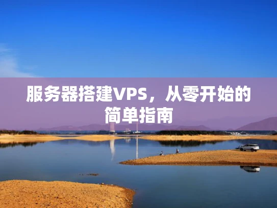 服务器搭建VPS，从零开始的简单指南