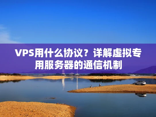 VPS用什么协议？详解虚拟专用服务器的通信机制