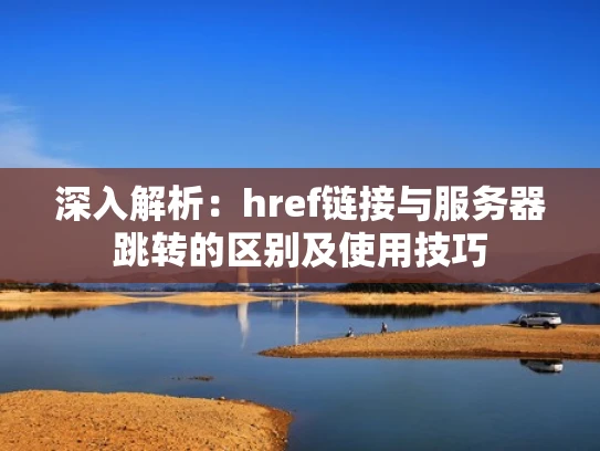 深入解析：href链接与服务器跳转的区别及使用技巧