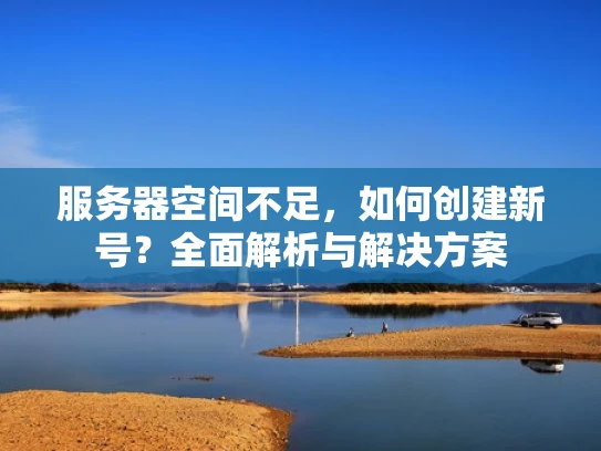 服务器空间不足，如何创建新号？全面解析与解决方案