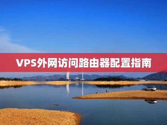 VPS外网访问路由器配置指南