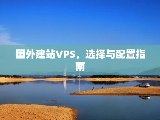 国外建站VPS，选择与配置指南