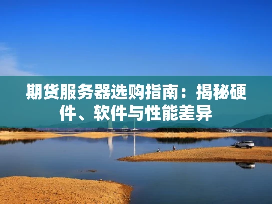 期货服务器选购指南：揭秘硬件、软件与性能差异