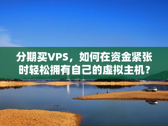 分期买VPS，如何在资金紧张时轻松拥有自己的虚拟主机？