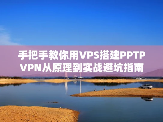 手把手教你用VPS搭建PPTPVPN从原理到实战避坑指南