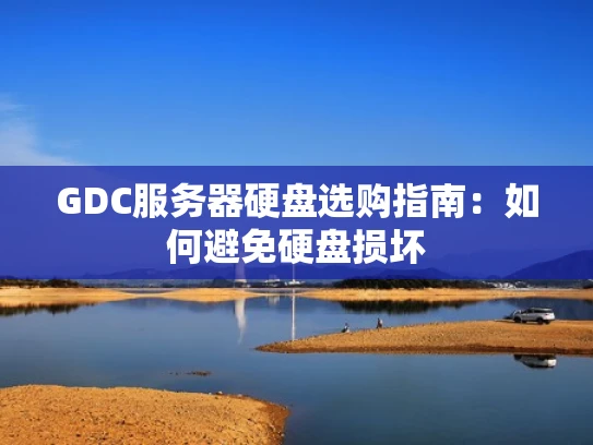 GDC服务器硬盘选购指南：如何避免硬盘损坏