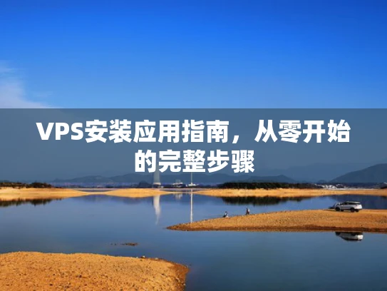 VPS安装应用指南，从零开始的完整步骤