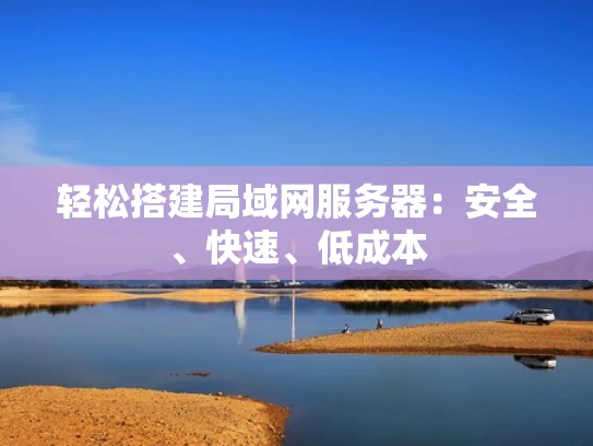 轻松搭建局域网服务器：安全、快速、低成本