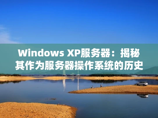 Windows XP服务器：揭秘其作为服务器操作系统的历史、特性和局限性