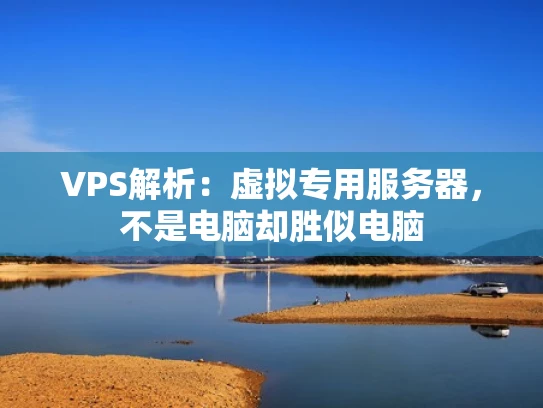 VPS解析：虚拟专用服务器，不是电脑却胜似电脑