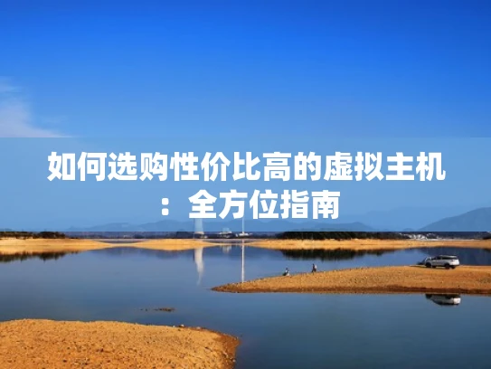 如何选购性价比高的虚拟主机：全方位指南