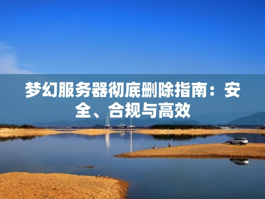 梦幻服务器彻底删除指南：安全、合规与高效