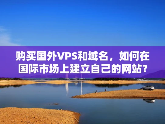 购买国外VPS和域名，如何在国际市场上建立自己的网站？
