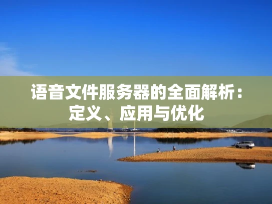 语音文件服务器的全面解析：定义、应用与优化