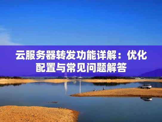 云服务器转发功能详解：优化配置与常见问题解答