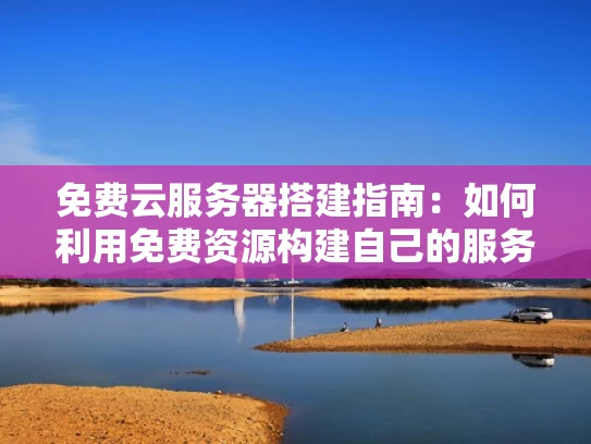 免费云服务器搭建指南：如何利用免费资源构建自己的服务器