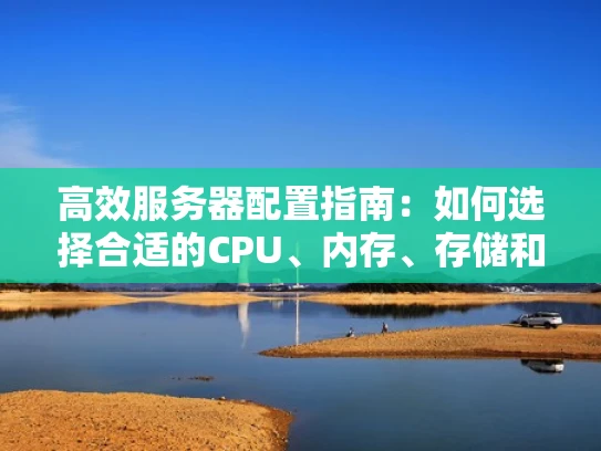 高效服务器配置指南：如何选择合适的CPU、内存、存储和网络