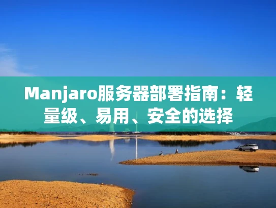Manjaro服务器部署指南：轻量级、易用、安全的选择