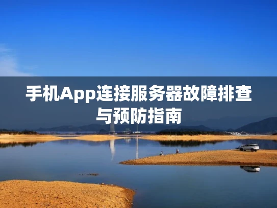 手机App连接服务器故障排查与预防指南