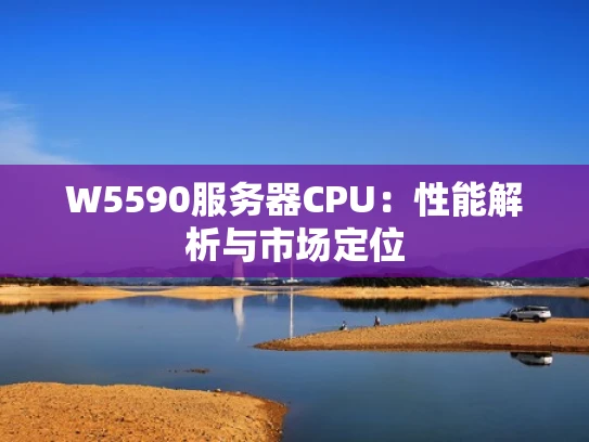 W5590服务器CPU：性能解析与市场定位