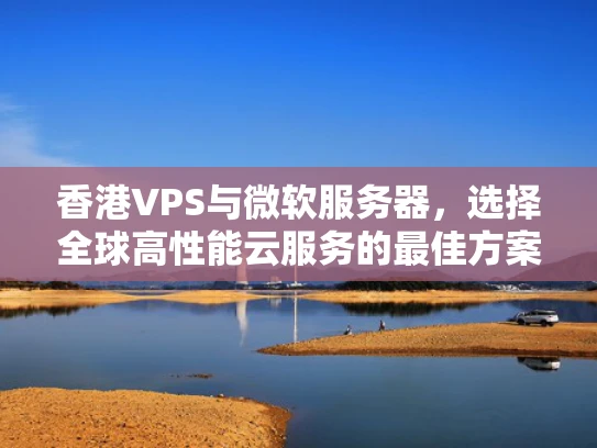 香港VPS与微软服务器，选择全球高性能云服务的最佳方案