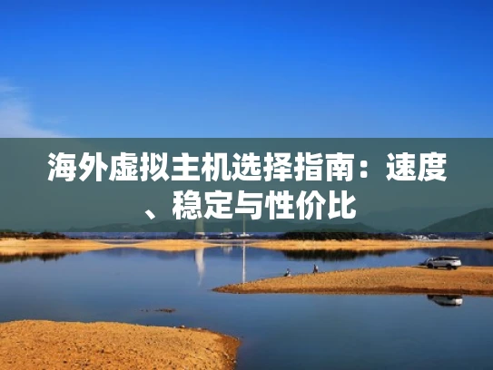 海外虚拟主机选择指南：速度、稳定与性价比