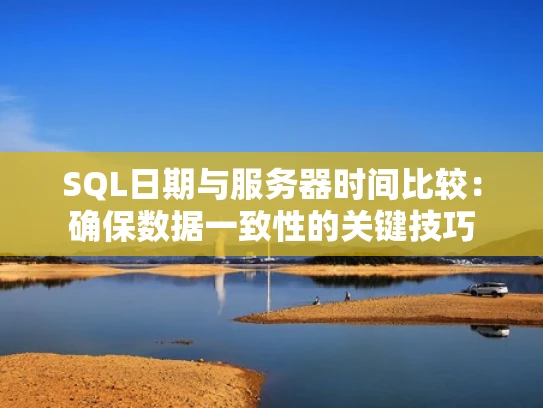 SQL日期与服务器时间比较：确保数据一致性的关键技巧